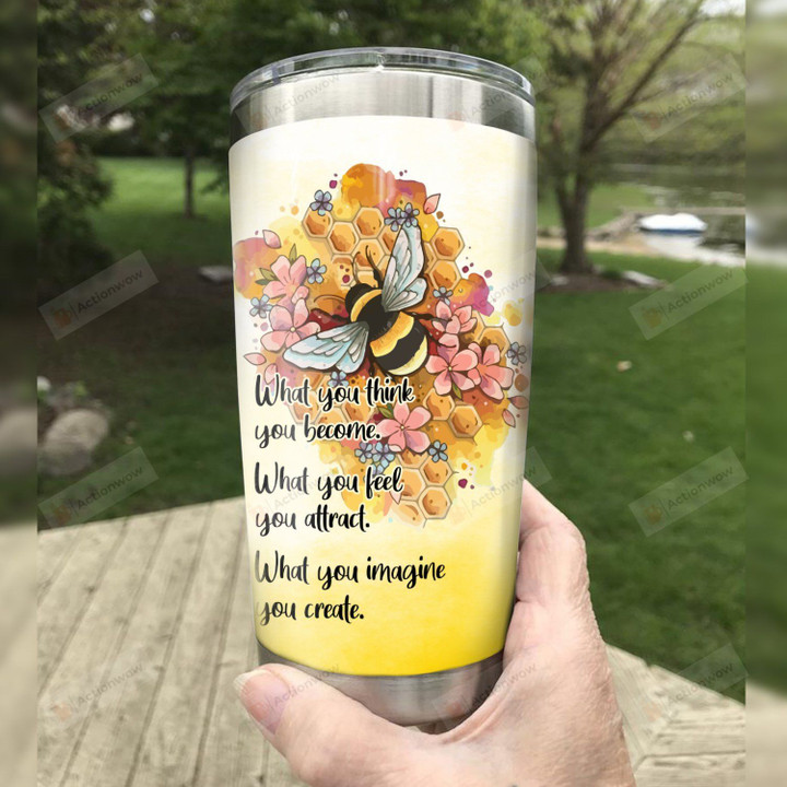Bee What You Think You Become What You Feel You Attract What You Imagine You Create Stainless Steel Tumbler, Tumbler Cups For Coffee/Tea, Great Customized Gifts For Birthday Christmas Thanksgiving
