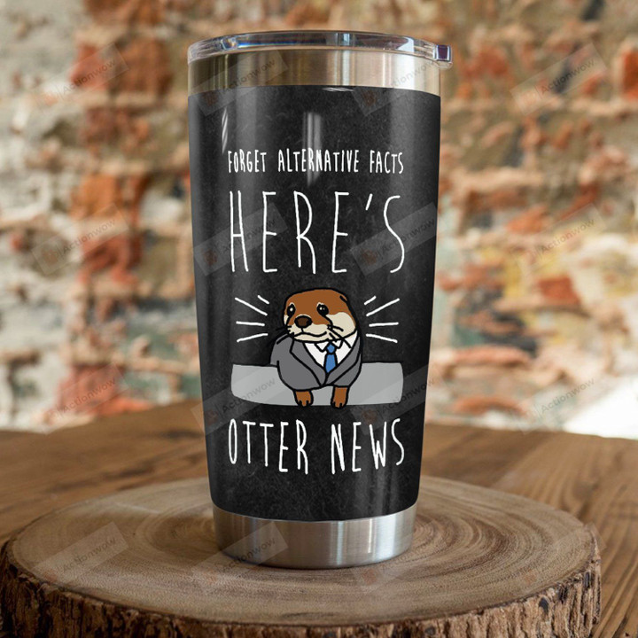 Otter Forget Alternative Facts Here's Otter News Stainless Steel Tumbler Perfect Gifts For Otter Lover Tumbler Cups For Coffee/Tea, Great Customized Gifts For Birthday Christmas Thanksgiving