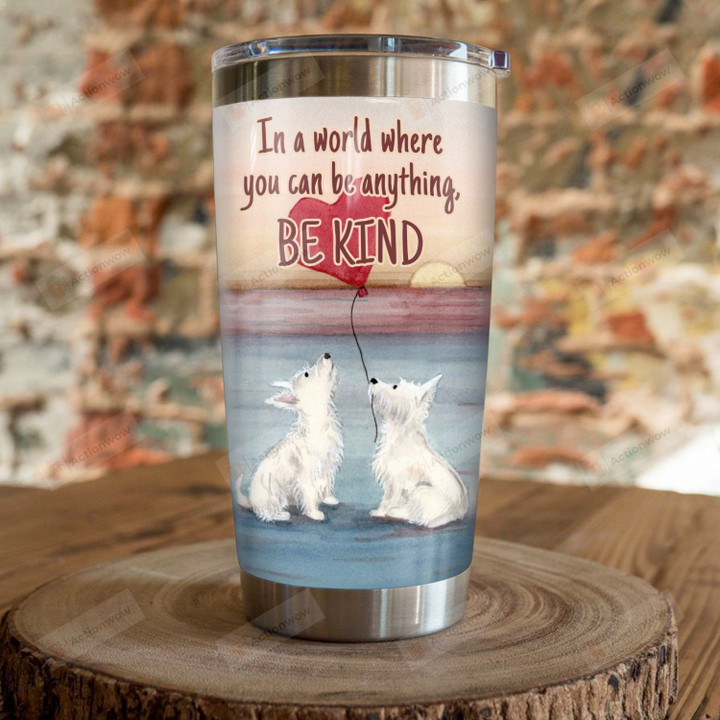 Westie Dog In A World Where You Can Be Anything Be Kind Stainless Steel Tumbler, Tumbler Cups For Coffee/Tea, Great Customized Gifts For Birthday Christmas Thanksgiving