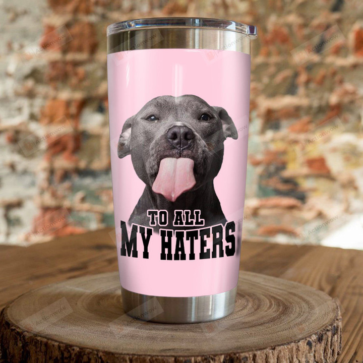Pitbull To All My Haters Stainless Steel Tumbler, Tumbler Cups For Coffee/Tea, Great Customized Gifts For Birthday Christmas Thanksgiving