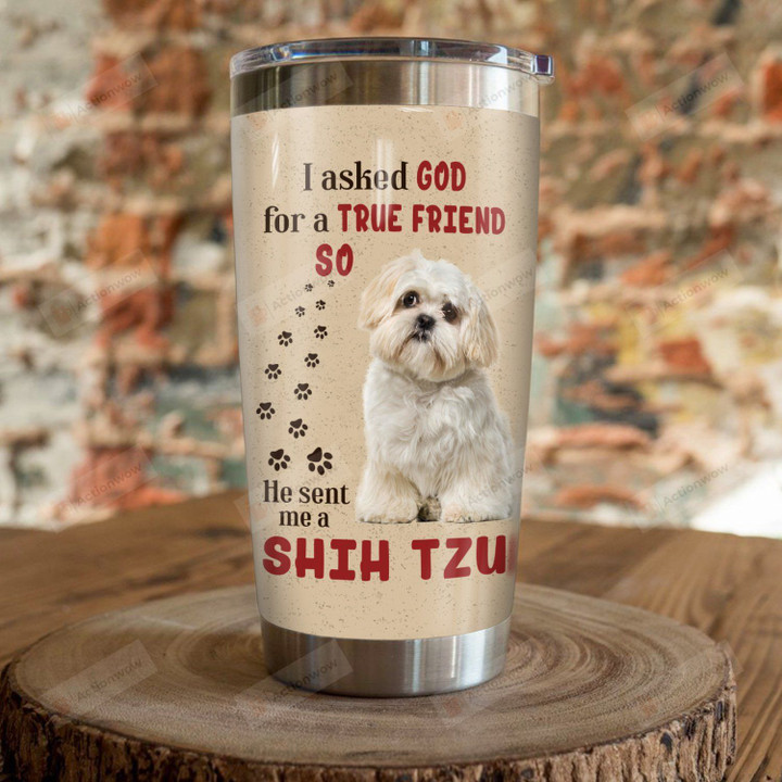 I Asked God For A True Friend So He Sent Me Shih Tzu Stainless Steel Tumbler, Tumbler Cups For Coffee/Tea, Great Customized Gifts For Birthday Christmas Thanksgiving