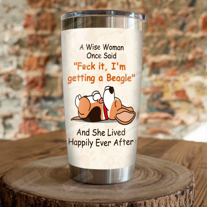 A Wise Woman Once Said Fuck It I'm Getting A Beagle And She Lived Happily Ever After Stainless Steel Tumbler, Tumbler Cups For Coffee/Tea, Great Customized Gifts For Birthday Christmas Thanksgiving