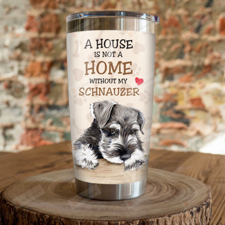 A House Is Not A Home Without My Schnauzer Stainless Steel Tumbler, Tumbler Cups For Coffee/Tea, Great Customized Gifts For Birthday Christmas Thanksgiving