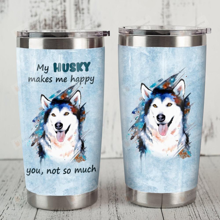 My Husky Makes Me Happy You Not So Much Stainless Steel Tumbler, Tumbler Cups For Coffee/Tea, Great Customized Gifts For Birthday Christmas Thanksgiving
