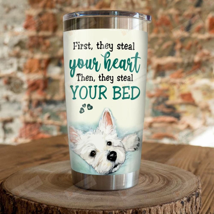 Westie Dog First They Steal Your Heart Then They Steal Your Bed Stainless Steel Tumbler, Tumbler Cups For Coffee/Tea, Great Customized Gifts For Birthday Christmas Thanksgiving