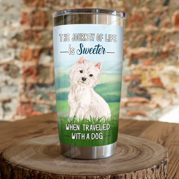 Westie Dog The Journey Of Life Is Sweeter When Traveled With A Dog Stainless Steel Tumbler, Tumbler Cups For Coffee/Tea, Great Customized Gifts For Birthday Christmas Thanksgiving