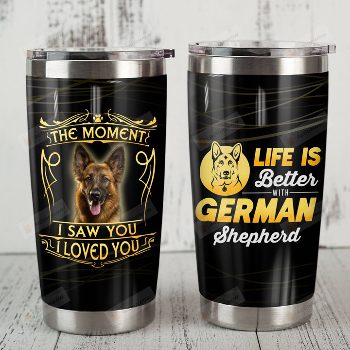 Life Is Better With German Shepherd The Moment I Saw You I Love You Stainless Steel Tumbler, Tumbler Cups For Coffee/Tea, Great Customized Gifts For Birthday Christmas Thanksgiving