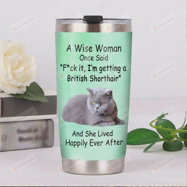 A Wise Woman Once Said Fuck It I'm Getting A British Shorthair And She Lived Happily Ever After Stainless Steel Tumbler, Tumbler Cups For Coffee/Tea, Great Customized Gifts For Birthday Christmas Thanksgiving