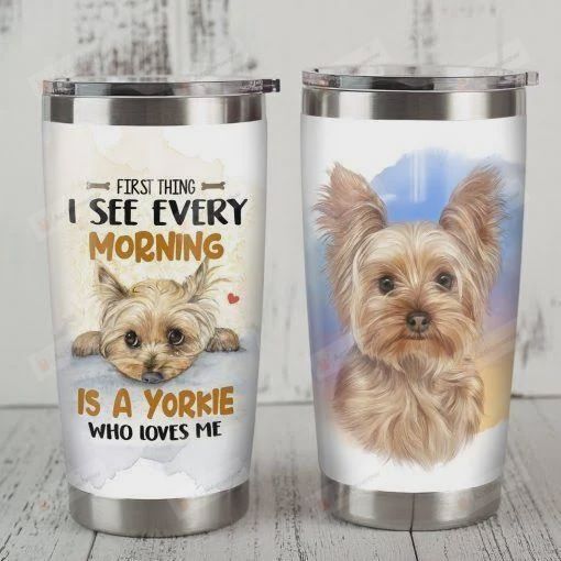 First Thing I See Every Morning Is A Yorkshire Terrier Who Loves Me Stainless Steel Tumbler, Tumbler Cups For Coffee/Tea, Great Customized Gifts For Birthday Christmas Thanksgiving