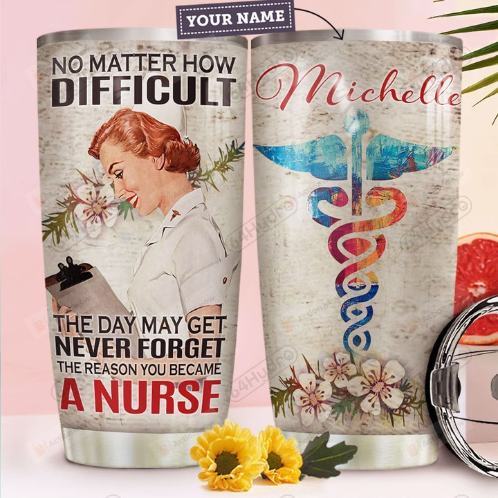 Personalized No Matter How Difficult The Day May Get Never Forget The Reason You Became A Nurse Stainless Steel Tumbler, Tumbler Cups For Coffee/Tea, Great Customized Gifts For Birthday Christmas Thanksgiving