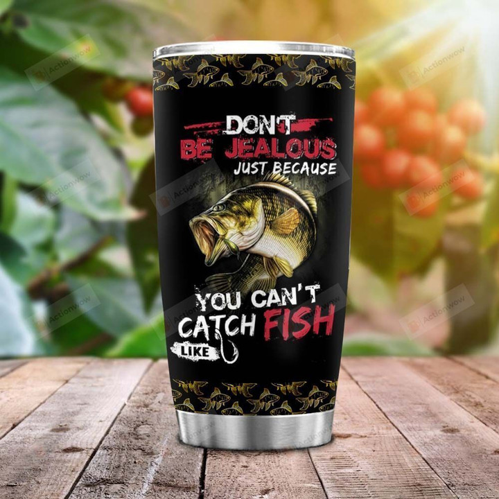 Fishing Don't Be Jealous Just Because You Can't Catch Fish Like Stainless Steel Tumbler, Tumbler Cups For Coffee/Tea, Great Customized Gifts For Birthday Christmas Thanksgiving