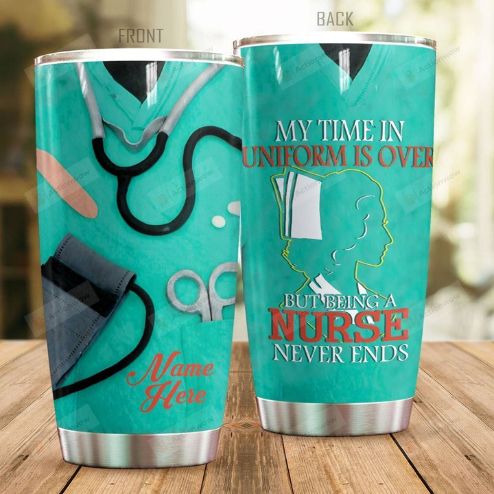 Personalized My Time In Uniform Is Over But Being A Nurse Never Ends Stainless Steel Tumbler, Tumbler Cups For Coffee/Tea, Great Customized Gifts For Birthday Christmas Thanksgiving