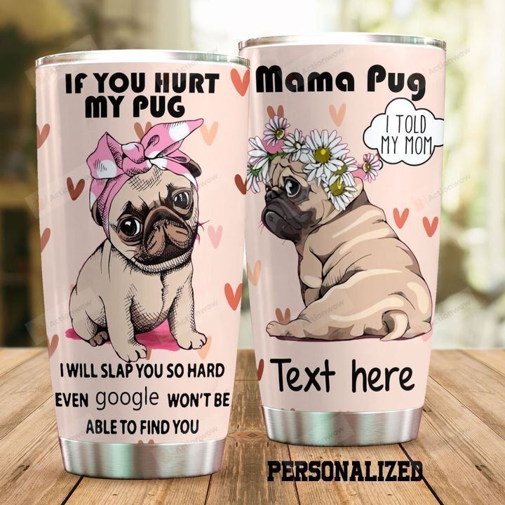 Personalized If You Hurt My Pug I Will Slap You So Hard Even Google Won't Be Able To Find You Stainless Steel Tumbler, Tumbler Cups For Coffee/Tea, Great Customized Gifts For Birthday Christmas Thanksgiving