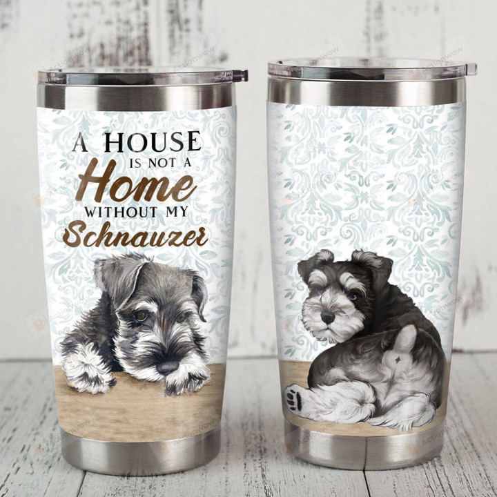A House Is Not A Home Without My Miniature Schnauzer Stainless Steel Tumbler, Tumbler Cups For Coffee/Tea, Great Customized Gifts For Birthday Christmas Thanksgiving