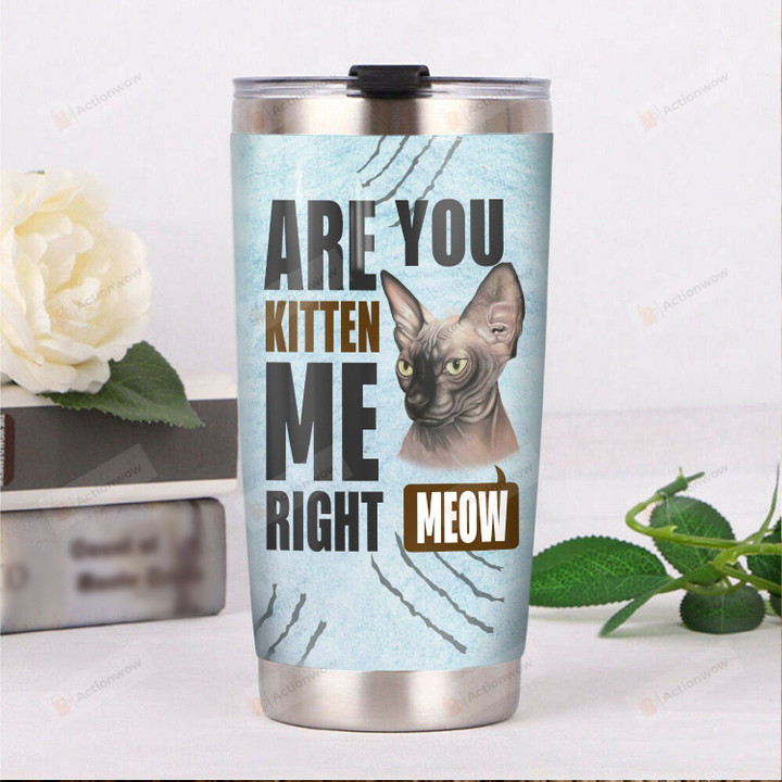 Sphynx Cat Are You Kitten Me Right Meow Stainless Steel Tumbler, Tumbler Cups For Coffee/Tea, Great Customized Gifts For Birthday Christmas Thanksgiving