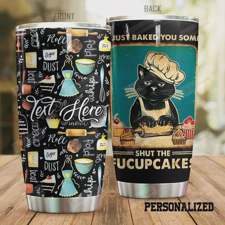 Personalized Baking Cat Just Baked You Some Shut The Fucupcakes Stainless Steel Tumbler, Tumbler Cups For Coffee/Tea, Great Customized Gifts For Birthday Christmas Thanksgiving
