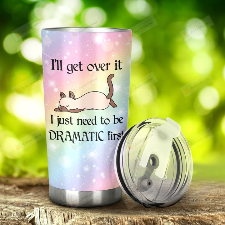 Siamese Cat I'll Get Over It I Just Need To Be Dramatic First Stainless Steel Tumbler, Tumbler Cups For Coffee/Tea, Great Customized Gifts For Birthday Christmas Thanksgiving