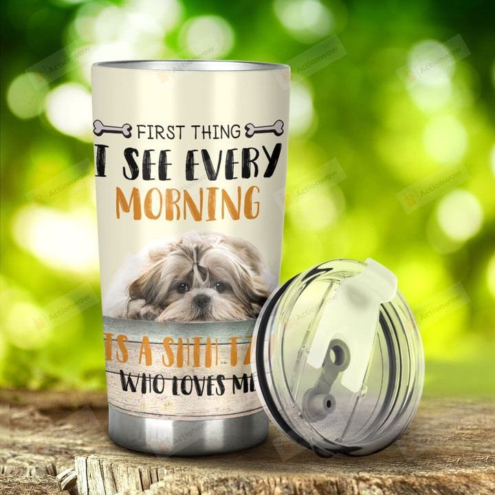 Shih Tzu Dog First Thing I See Every Morning Stainless Steel Tumbler, Tumbler Cups For Coffee/Tea, Great Customized Gifts For Birthday Christmas Thanksgiving Anniversary