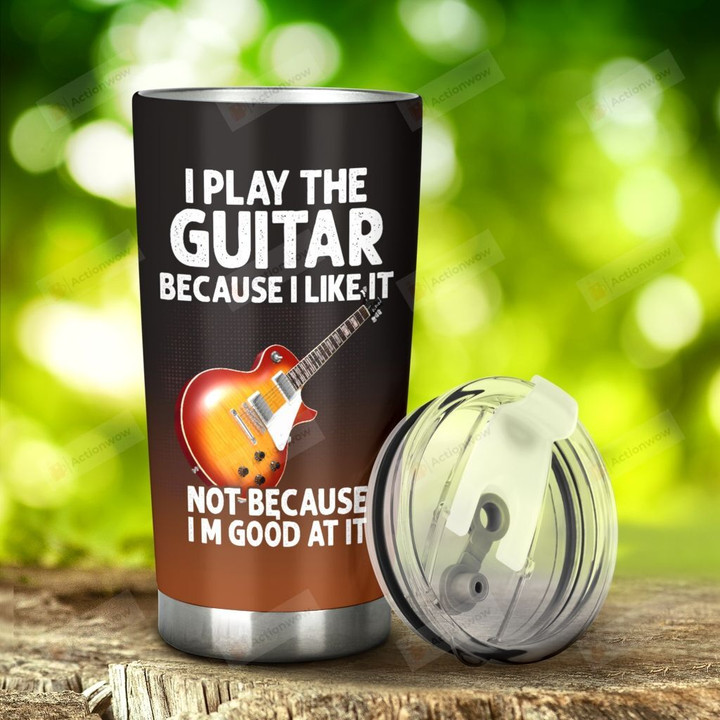 Guitar I Play The Guitar Because I Like It Stainless Steel Tumbler, Tumbler Cups For Coffee/Tea, Great Customized Gifts For Birthday Christmas Thanksgiving Anniversary
