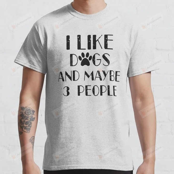 I Like Dogs and Maybe 3 People Classic T-Shirt, Basic Unisex Tshirt For Men Women, Dog Lovers For Mom Dad On Women's Day, Mother's Day, Birthday, Anniversary
