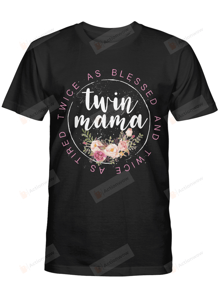 Twin Mama Twice As Blessed And Two As Tired Floral Tshirt Mother Tee Gift for Mothers Mum Birthday Wedding Anniversary Mother's Day