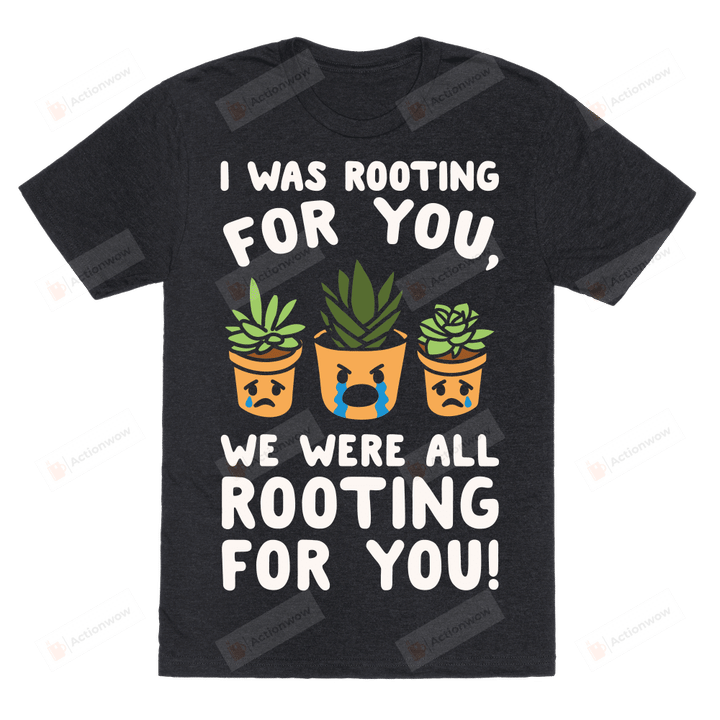 Plant We Were All Rooting For You Unisex T-shirt For Mom, Dad, Women’s Day, Birthday, Anniversary