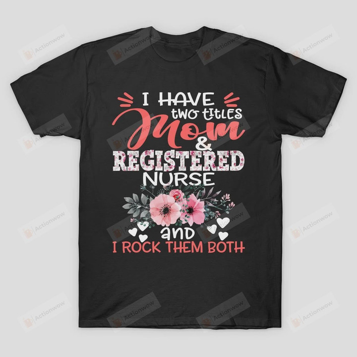 I Have Two Titles Mom And Registered Nurse Floral Nursing Mother Gift T-Shirt