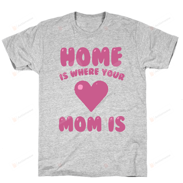 Family Home Is Where Your Mom Is T Shirt For Mom, On Women’s Day, Mother’s Day, Birthday, Anniversary