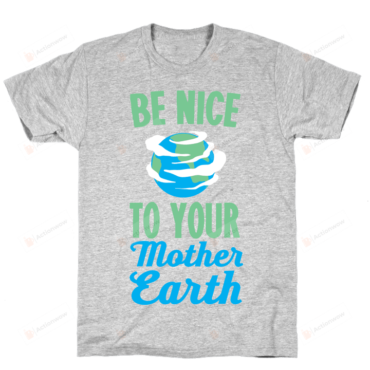 Be Nice to Your Mother Earth T-Shirt For Men Women Great Customized Gifts For Birthday Christmas Thanksgiving