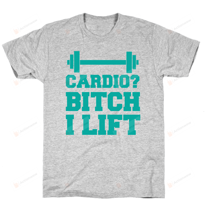 Cardio? Bitch I Lift Unisex T-Shirt For Men Women Great Customized Gifts For Birthday Christmas Thanksgiving Gift For Gymer
