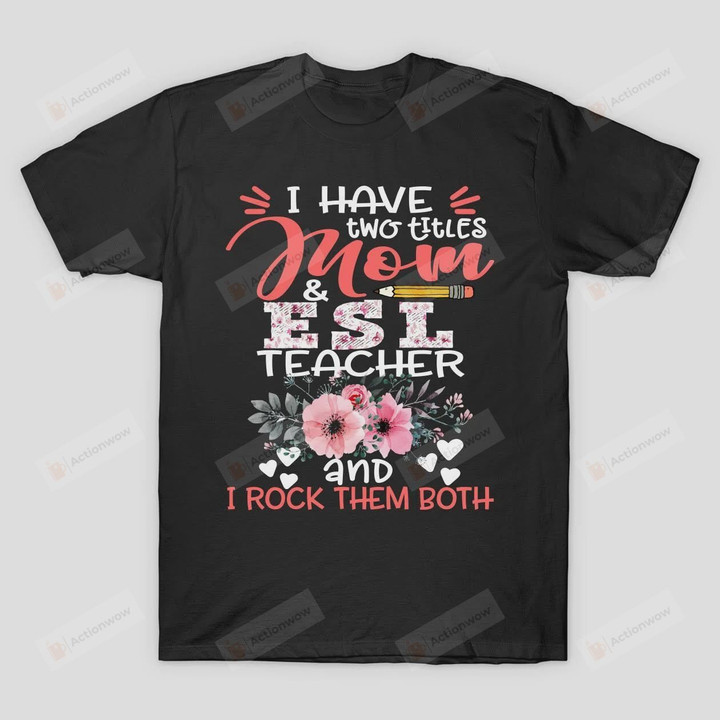 I Have Two Titles Mom and ESL Teacher Floral Teaching Mother T Shirt Grandmother Grandma Granny Mom Mama Birthday Wedding Anniversary Mother's Day Tee
