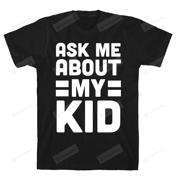 Ask Me About My Kid Funny T-shirt Tee Birthday Christmas Present T-Shirts Gift Women T-shirts Women Unisex Soft Clothes Fashion Tops Black