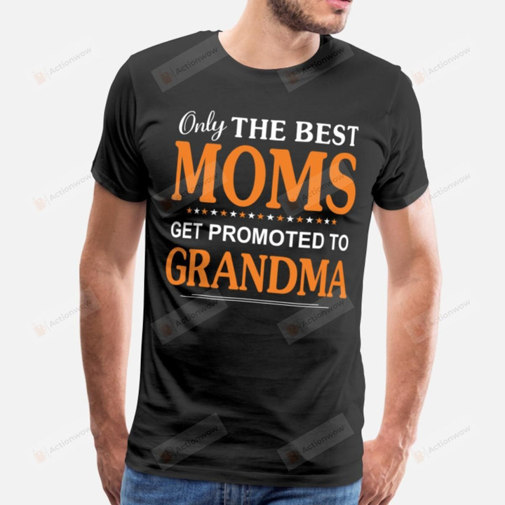 Only The Best Moms Get Promoted To Grandma Funny T-shirt, T-Shirt For Women On Birthday, Christmas, Anniversary, Mother's Day