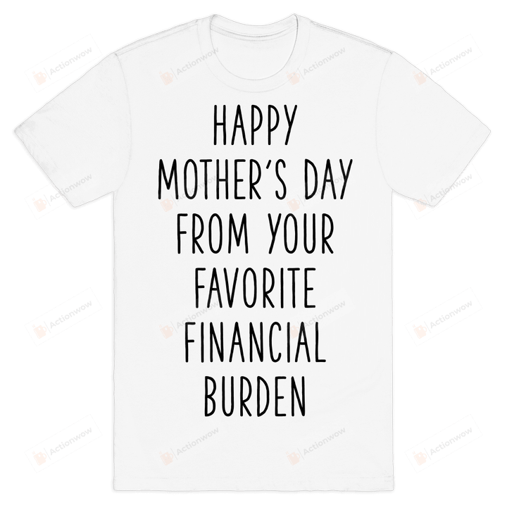 Happy Mother's Day From Your Favorite Financial Burden Funny T-shirt Tee Birthday Christmas Present T-Shirts Gift Women Men T-shirts Women Soft Clothes Fashion Tops White