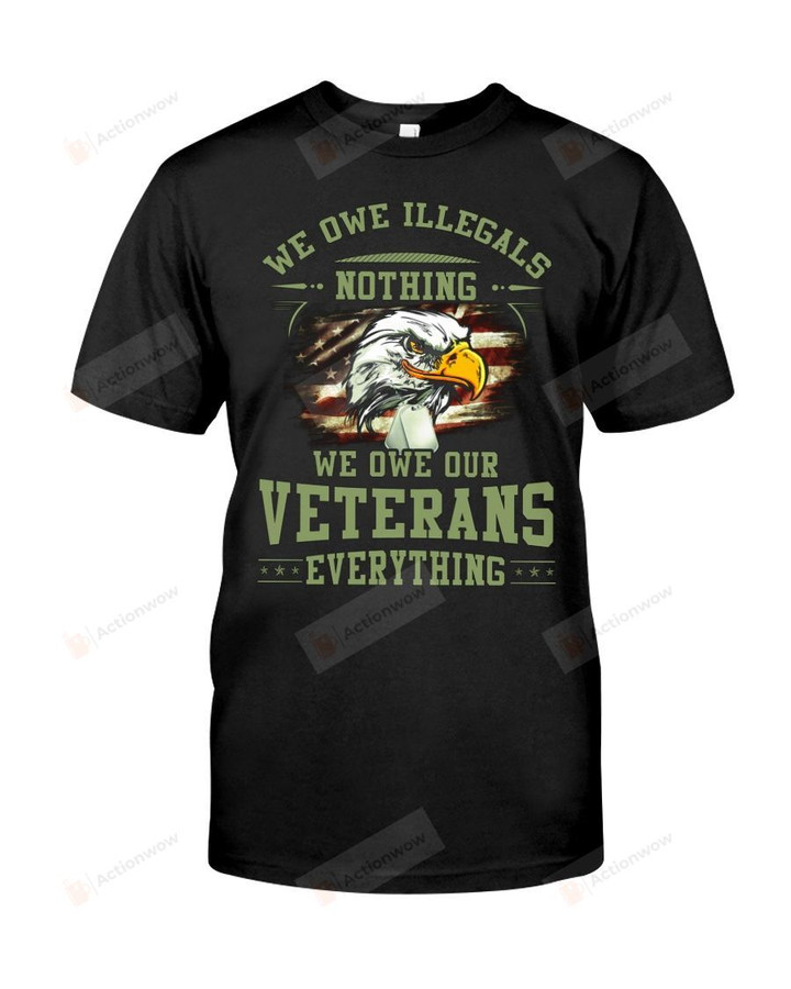 We Owe Illegals Nothing -  We Owe Our Veterans Everything Short-sleeves Tshirt, Pullover Hoodie, Great Gift T-shirt On Veteran Day