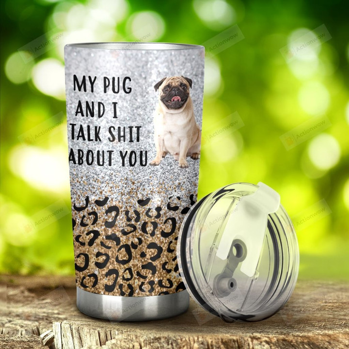 Pug My Pug And I Talk Shit About You Stainless Steel Tumbler, Tumbler Cups For Coffee/Tea, Great Customized Gifts For Birthday Christmas Thanksgiving Anniversary
