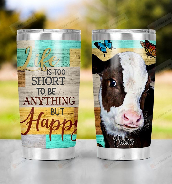 Personalized Cow Life Is Too Short To Be Anything But Happy Stainless Steel Tumbler, Tumbler Cups For Coffee/Tea, Great Customized Gifts For Birthday Christmas Thanksgiving