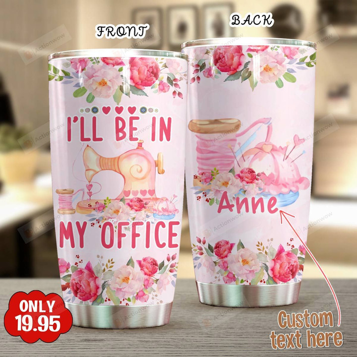 Personalized Sewing I'll Be In My Office Stainless Steel Tumbler, Tumbler Cups For Coffee/Tea, Great Customized Gifts For Birthday Anniversary