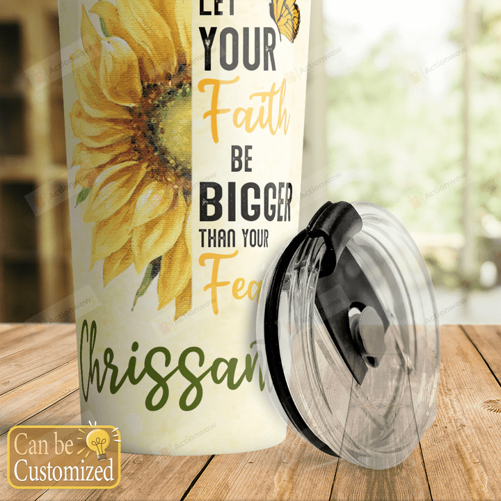 Let Your Faith Be Bigger Than Your Fear Sunflower Stainless Steel Tumbler, Tumbler Cups For Coffee/Tea, Great Customized Gifts For Birthday Christmas Thanksgiving