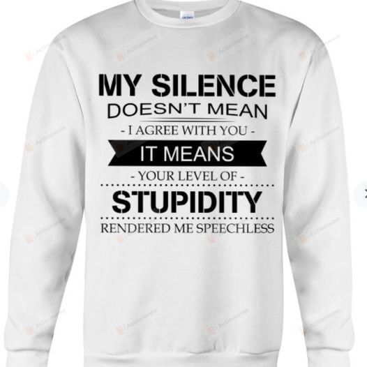 My Silence Doesn't Mean I Agree With You, It Means Your Level Of Stupidity, Unisex Sweatshirt