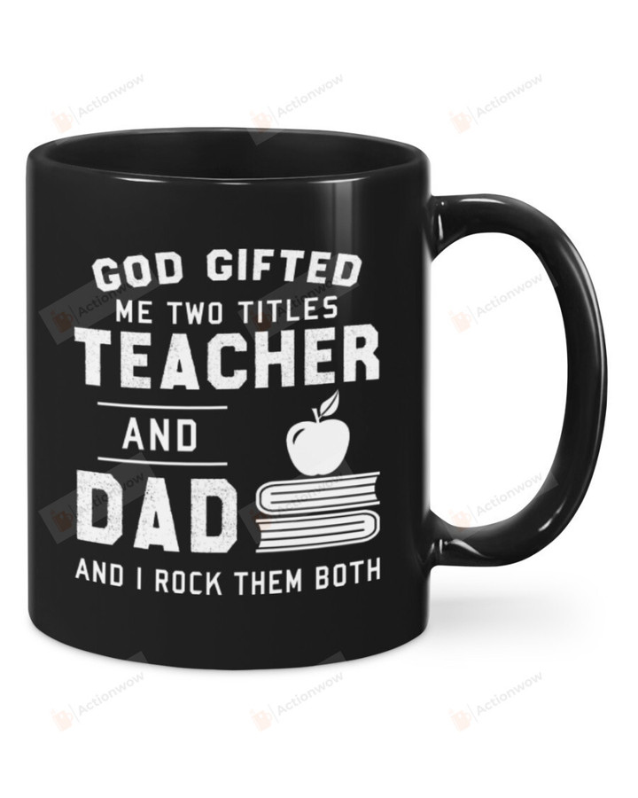 God Gifted Me Two Titles And I Rock Them Both Mug Teacher And Dad Mug Best Gifts From Son And Daughter To Dad On Father's Day Teacher's Day 11 Oz - 15 Oz Mug