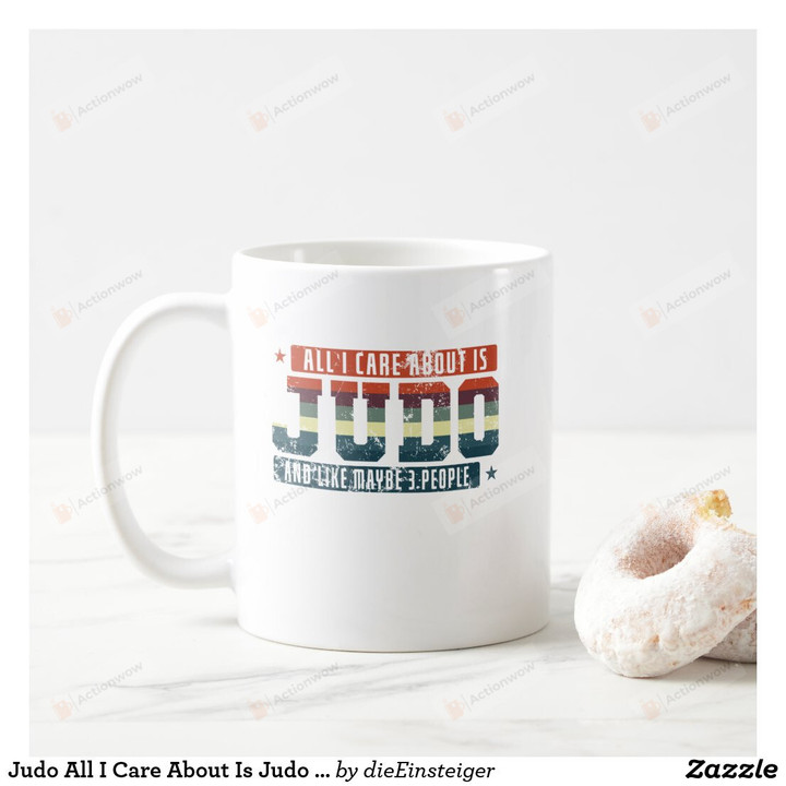 Judo All I Care About Is Judo And Maybe 3 People Coffee Mug, Best Sacastic Funny Mug For Judo Lover, Mom, Dad On Mother's Day, Women's Day, Birthday, Anniversary Gifts