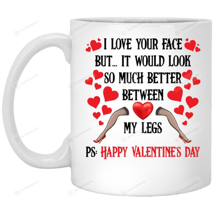 I Love Your Face But It Would Look So Much Better Between My Leg Mug Gifts For Couple Lover , Husband, Boyfriend, Birthday, Anniversary  Ceramic Coffee Mug 11-15 Oz