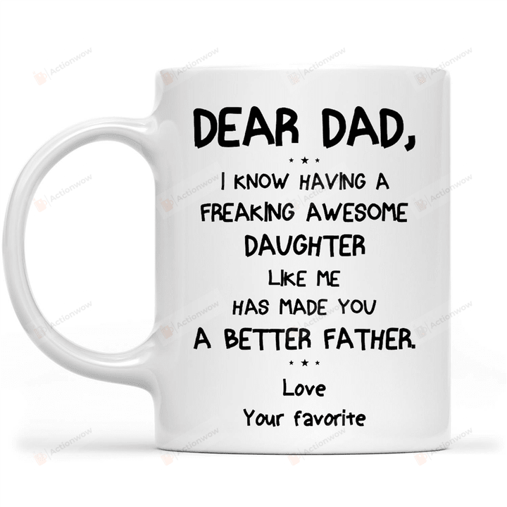 Personalized Dear Dad I Know Having A Freaking Awesome Daughter Like Me Has Made You A Better Father White Mugs Ceramic Mug Best Gifts For Dad From Daughter Father's Day 11 Oz 15 Oz Coffee Mug