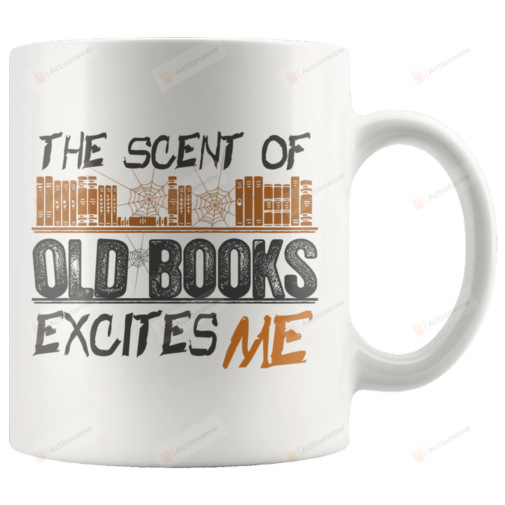 The Scent Of Old Books Excites Me White Mugs Ceramic Mug Best Gifts For Bookworms Book Lovers Book Day 11 Oz 15 Oz Coffee Mug