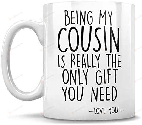 Being My Cousin Is Really The Only Gifts You Need, Cousin gifts, favorite cousin, cousin coffee mug, best cousin ever, funny cousin gifts, cousin birthday gifts, cousin christmas gifts Mug