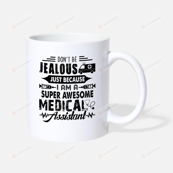 Don't Be Jealous Mug Just Because I Am A Super Awesome Medical Assistant Mug Coffee Mug Funny Mug Gifts For Nurse For Medical Assistant Birthday Gifts