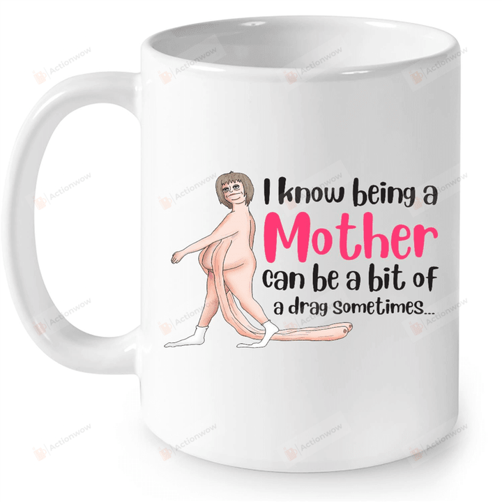 I Know Being A Mother Can Be A Bit Of A Drag Sometimes Mug Funny Mug Mom Life Mug Mom Mug Gag Gifts Gifts Ideas For Mom Mothers Day Coffee White Mug Best Gifts For Mother's Day Birthday