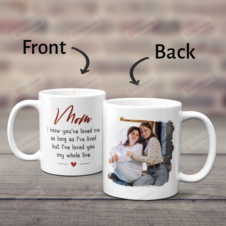 Personalized Mom I’ve Loved You My Whole Life Mug Gifts For Her, Mom, Mother's Day ,Birthday, Anniversary Customized Photo Ceramic Coffee  Mug 11-15 Oz