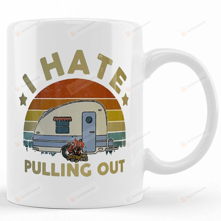 Funny Camping I Hate Pulling Out Camper Ceramic Coffee Cups And Mugs Gifts For Birthday Anniversary Coffee Mug Ceramic 11oz 15oz